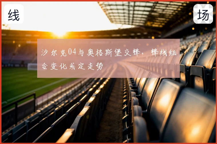 沙尔克04与奥格斯堡交锋，锋线组合变化或定走势