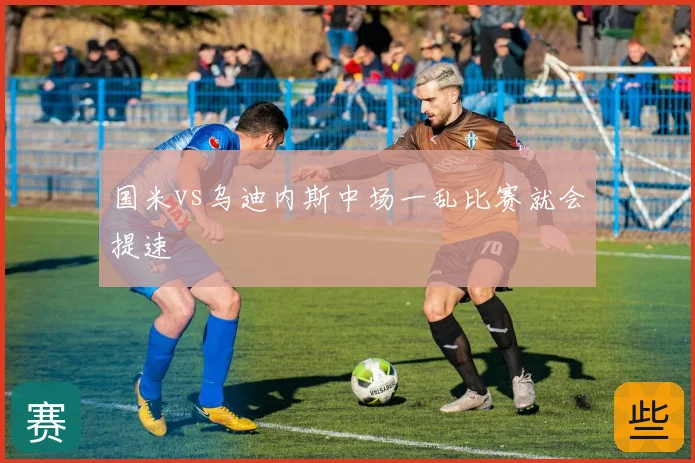 国米vs乌迪内斯中场一乱比赛就会提速