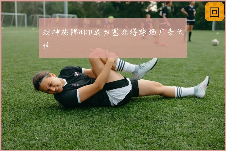 财神棋牌app成为塞尔塔球场广告伙伴