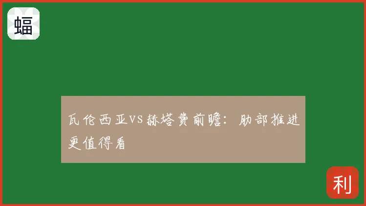瓦伦西亚vs赫塔费前瞻：肋部推进更值得看