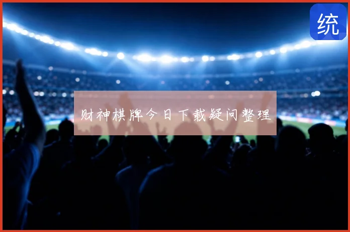 财神棋牌今日下载疑问整理