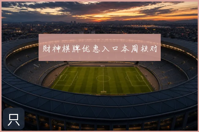 财神棋牌优惠入口本周核对
