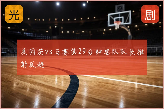 美因茨vs马赛第29分钟客队队长推射反超
