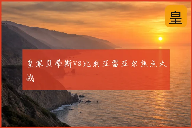 皇家贝蒂斯vs比利亚雷亚尔焦点大战