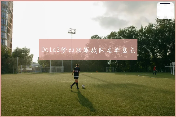 Dota2梦幻联赛战队名单盘点