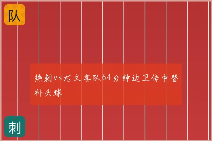 热刺vs尤文客队64分钟边卫传中替补头球