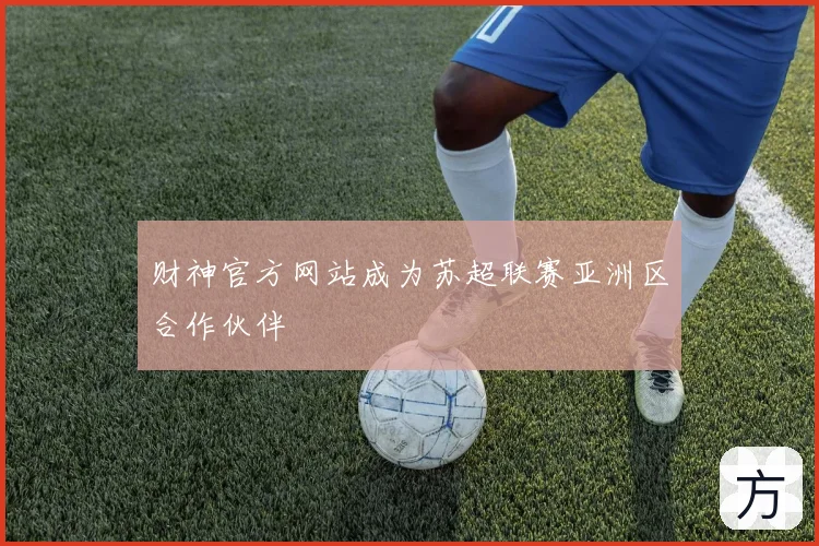 财神官方网站成为苏超联赛亚洲区合作伙伴