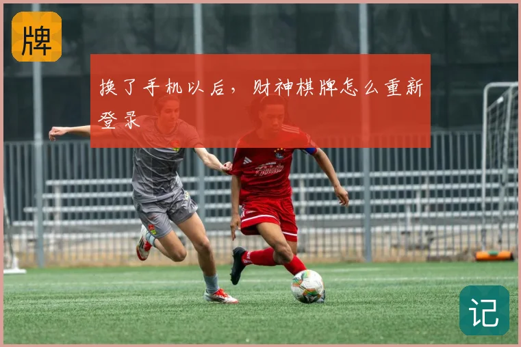 换了手机以后，财神棋牌怎么重新登录